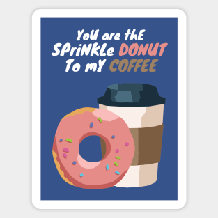 You are the Sprinkle Donut to my Coffee Magnet